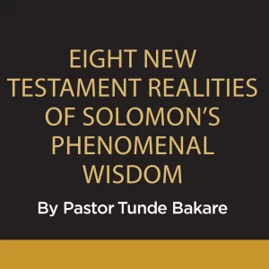 EIGHT NEW TESTAMENT REALITIES OF SOLOMON’S PHENOMENAL WISDOM