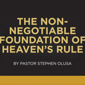 THE NON-NEGOTIABLE FOUNDATION OF HEAVEN’S RULE