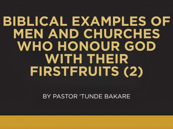 BIBLICAL EXAMPLES OF MEN AND CHURCHES WHO HONOUR GOD WITH THEIR FIRSTFRUITS (2)
